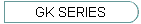 GK SERIES